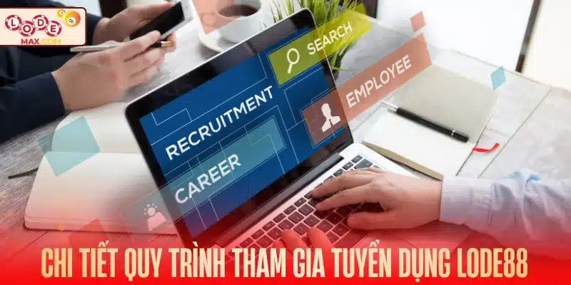 Chi tiết quy trình tham gia tuyển dụng Lode88