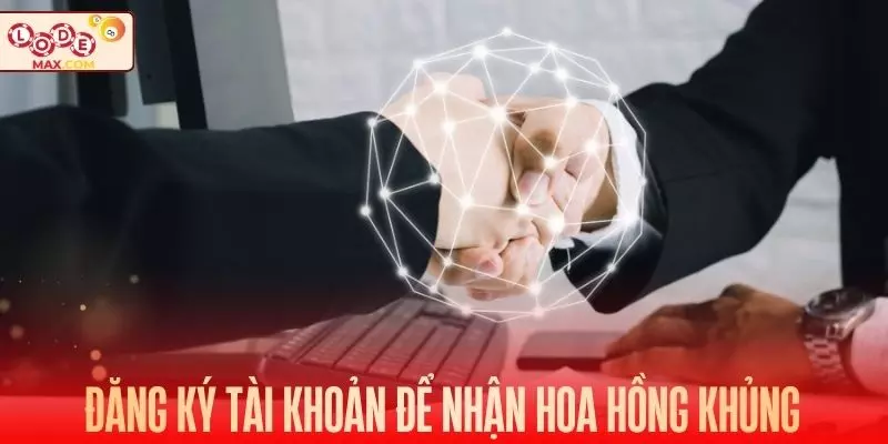 Đăng ký tài khoản để nhận về hoa hồng khủng