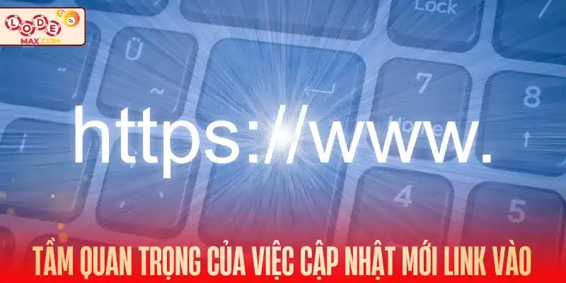 Tầm quan trọng của việc cập nhật mới link vào Lode88