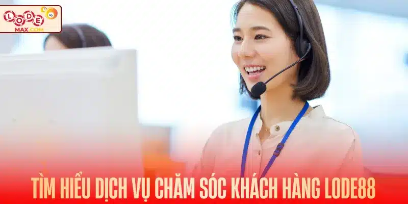 Tìm hiểu dịch vụ chăm sóc khách hàng Lode88